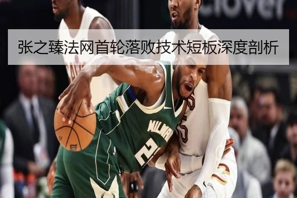 张之臻法网首轮落败技术短板深度剖析