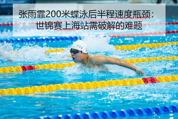 张雨霏200米蝶泳后半程速度瓶颈：世锦赛上海站需破解的难题