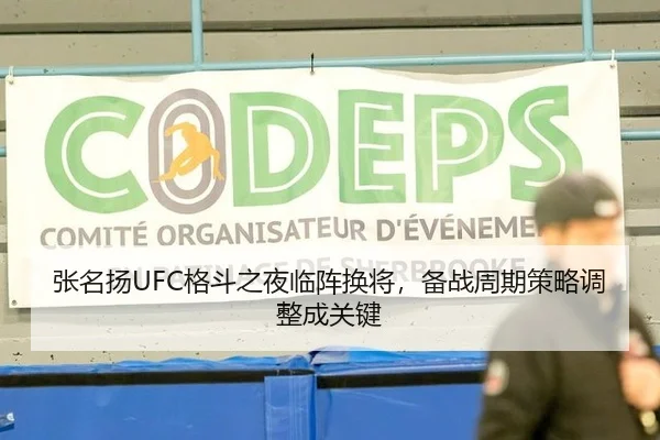 张名扬UFC格斗之夜临阵换将，备战周期策略调整成关键