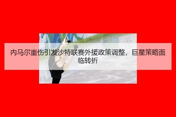 nei-ma-er-zhong-shang-yin-fa-sha-te-lian-sai-wai-yuan-zheng-ce-tiao-zheng-ju-xing-ce-lve-mian-lin-zhuan-zhe-2-376.jpg