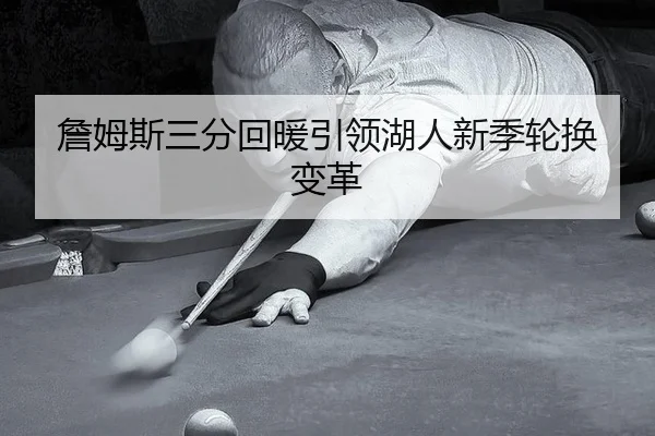 詹姆斯三分回暖引领湖人新季轮换变革