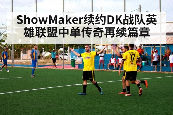ShowMaker续约DK战队英雄联盟中单传奇再续篇章