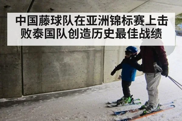 中国藤球队在亚洲锦标赛上击败泰国队创造历史最佳战绩