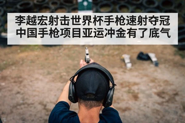 李越宏射击世界杯手枪速射夺冠 中国手枪项目亚运冲金有了底气