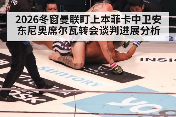 2026冬窗曼联盯上本菲卡中卫安东尼奥席尔瓦转会谈判进展分析